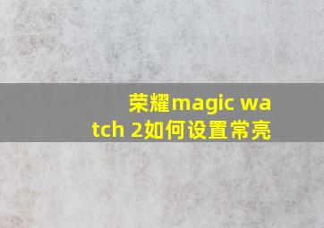 荣耀magic watch 2如何设置常亮